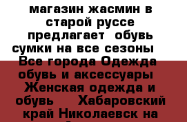 магазин жасмин в старой руссе предлагает  обувь сумки на все сезоны  - Все города Одежда, обувь и аксессуары » Женская одежда и обувь   . Хабаровский край,Николаевск-на-Амуре г.